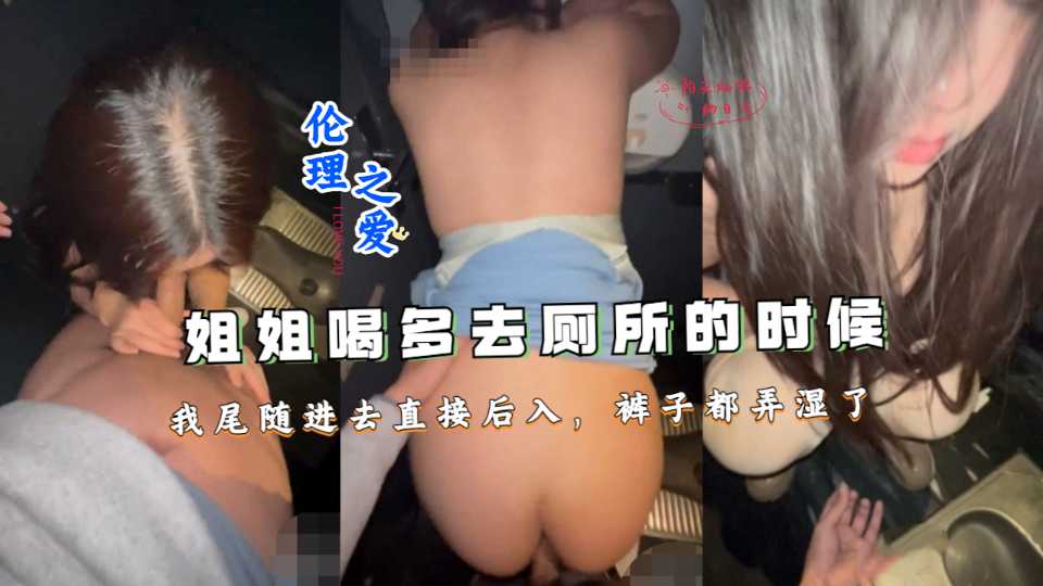 姐姐喝多去厕所的时候，我尾随进去直接后入，裤子都弄湿了