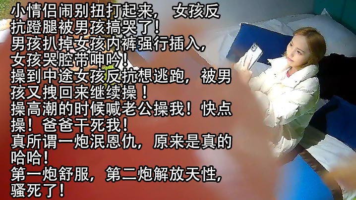 小情侣闹别扭打起来，女孩反抗蹬腿被男孩搞哭了!男孩扒掉女孩内裤强行插入，女孩哭腔带呻吟!